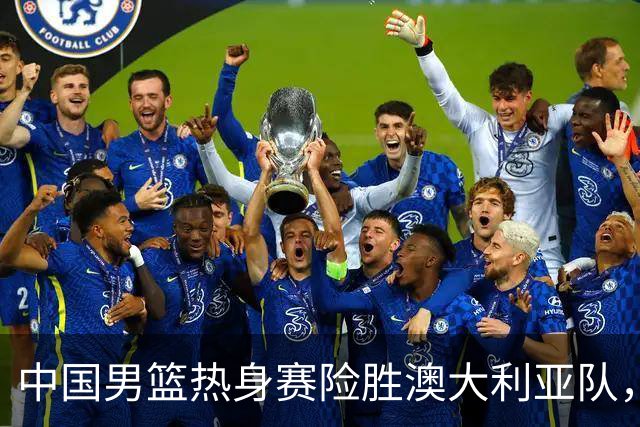 中国男篮热身赛险胜澳大利亚队，王俊杰23分崔永熙状态回升