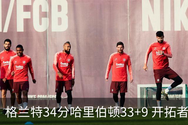格兰特34分哈里伯顿33+9 开拓者险胜步行者