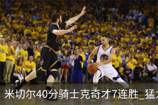 米切尔40分骑士克奇才7连胜 猛龙送黄蜂9连败